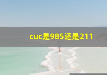 cuc是985还是211