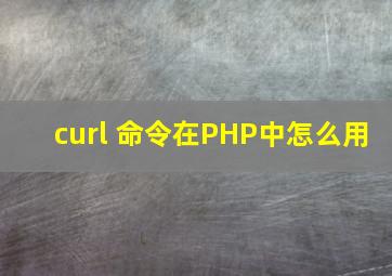 curl 命令在PHP中怎么用