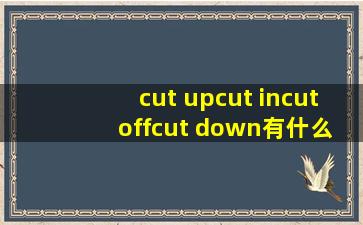 cut up,cut in,cut off,cut down有什么区别?