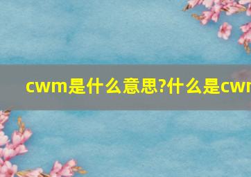 cwm是什么意思?什么是cwm?