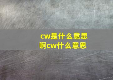 cw是什么意思啊(cw什么意思) 