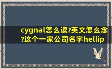 cygnal怎么读?英文怎么念?这个一家公司名字……别乱回答