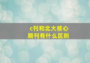 c刊和北大核心期刊有什么区别