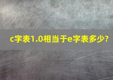 c字表1.0相当于e字表多少?