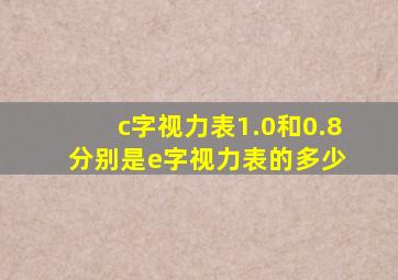 c字视力表1.0和0.8分别是e字视力表的多少 