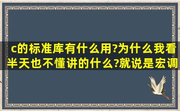 c的标准库有什么用?为什么我看半天也不懂讲的什么?就说是宏调用。...