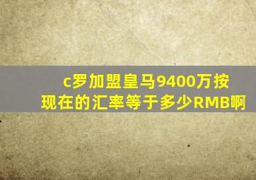 c罗加盟皇马9400万按现在的汇率等于多少RMB啊