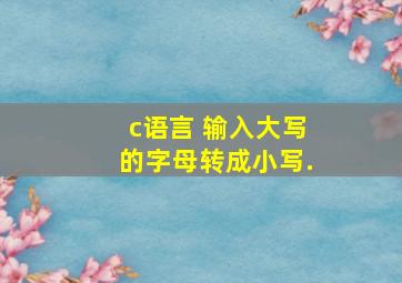 c语言 输入大写的字母转成小写.