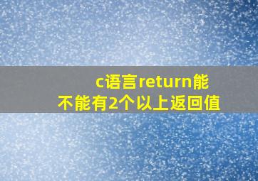 c语言return能不能有2个以上返回值