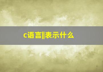 c语言||表示什么 