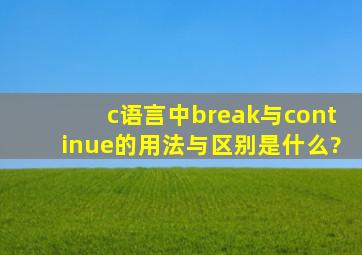 c语言中break与continue的用法与区别是什么?