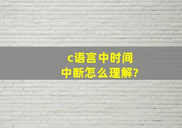 c语言中时间中断怎么理解?