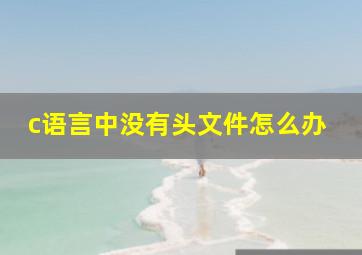 c语言中没有头文件怎么办