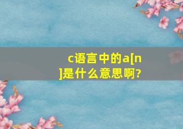 c语言中的a[n]是什么意思啊?