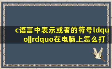 c语言中表示或者的符号“||”在电脑上怎么打出来 