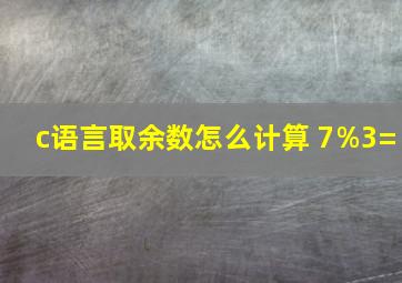 c语言取余数怎么计算 7%3=