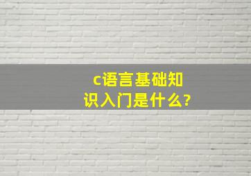 c语言基础知识入门是什么?