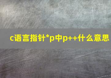 c语言指针*p中p++什么意思