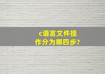 c语言文件操作分为哪四步?