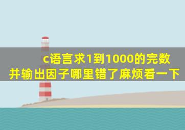 c语言求1到1000的完数。并输出因子。哪里错了,麻烦看一下。