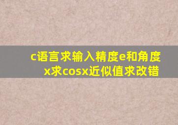 c语言求输入精度e和角度x求cosx近似值,求改错