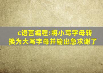 c语言编程:将小写字母转换为大写字母并输出。急求谢了。