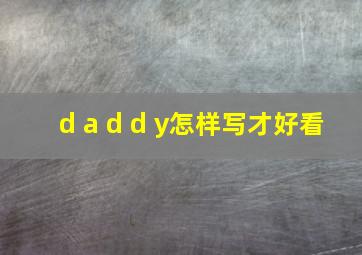 d a d d y怎样写才好看