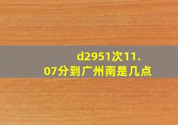 d2951次11.07分到广州南是几点