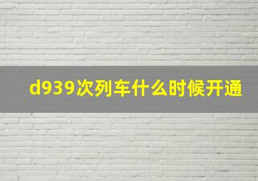 d939次列车什么时候开通