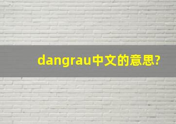 dangrau中文的意思?