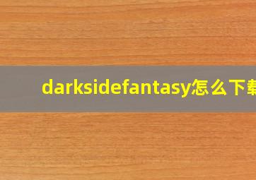 darksidefantasy怎么下载