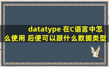 datatype 在C语言中怎么使用 后便可以跟什么数据类型 datetype *elem ...