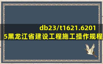 db23/t1621.62015《黑龙江省建设工程施工操作规程》什么时候实施的