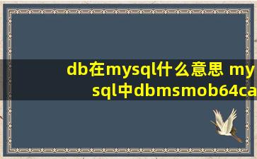 db在mysql什么意思 mysql中dbmsmob64ca14095513的技术博客