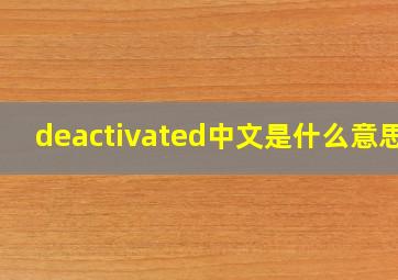 deactivated中文是什么意思?
