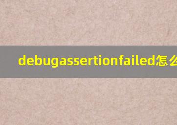 debugassertionfailed怎么处理