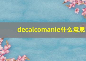 decalcomanie什么意思(