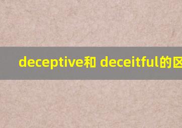 deceptive和 deceitful的区别?