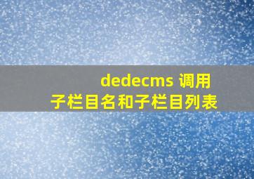 dedecms 调用子栏目名和子栏目列表