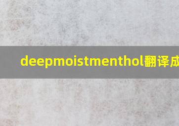 deepmoistmenthol翻译成汉字(