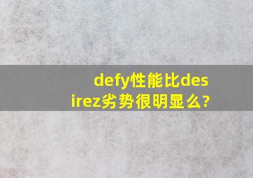 defy性能比desirez劣势很明显么?