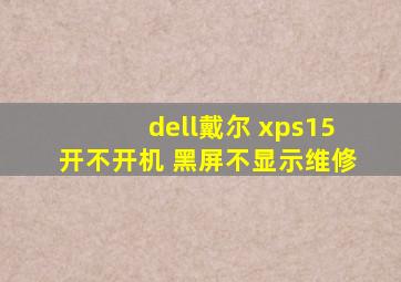 dell戴尔 xps15开不开机 黑屏不显示维修