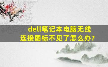 dell笔记本电脑无线连接图标不见了怎么办?