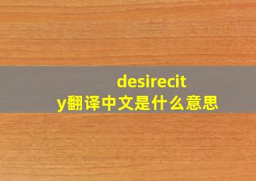 desirecity翻译中文是什么意思