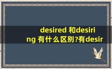 desired 和desiring 有什么区别?有desiring这个词吗?