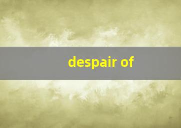 despair of