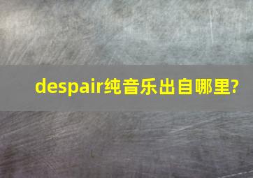 despair纯音乐出自哪里?