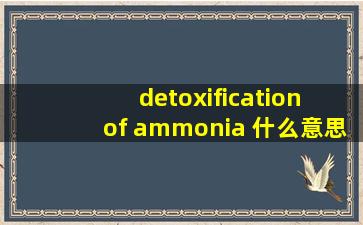 detoxification of ammonia 什么意思