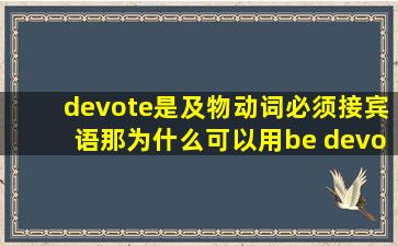 devote是及物动词,必须接宾语那为什么可以用be devoted to doing?