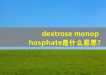 dextrose monophosphate是什么意思?